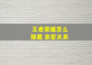 王者荣耀怎么隐藏 亲密关系